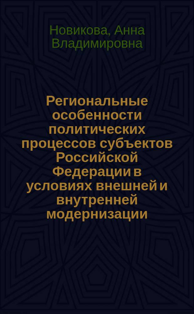 Региональные особенности политических процессов субъектов Российской Федерации в условиях внешней и внутренней модернизации : монография
