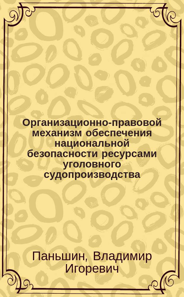 Организационно-правовой механизм обеспечения национальной безопасности ресурсами уголовного судопроизводства : автореферат дис. на соиск. уч. степ. кандидата юридических наук : специальность 12.00.11 <судебная деятельность >