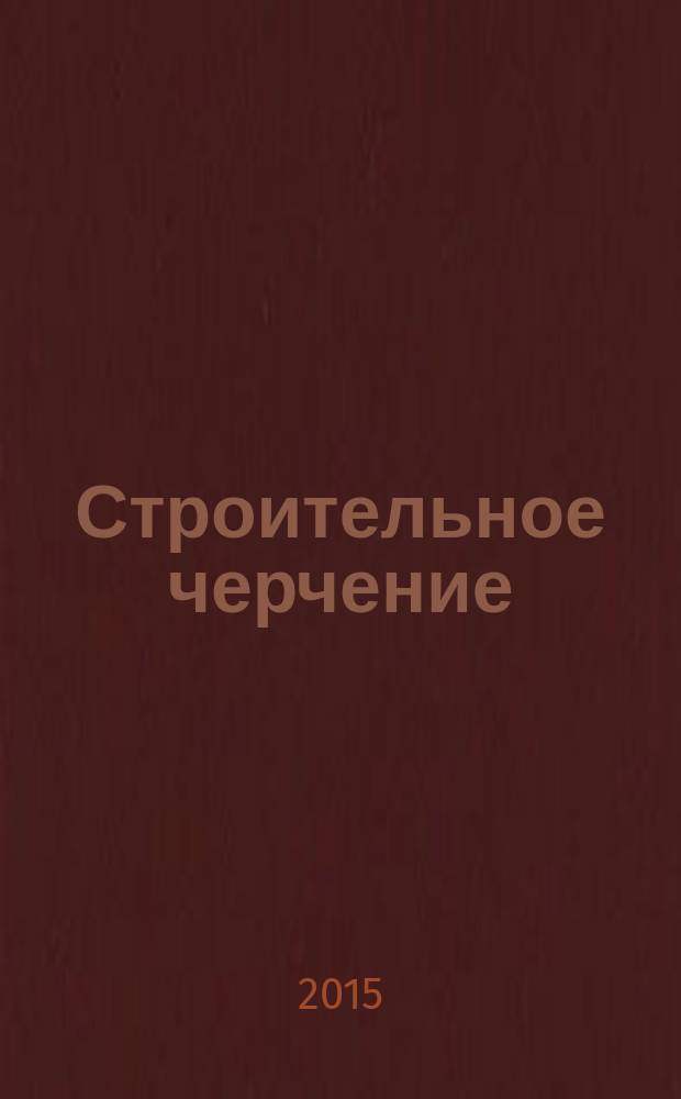 Строительное черчение : учебник для студентов строительных и архитектурных вузов : для подготовки бакалавров по направлению 270800 - "Строительство"
