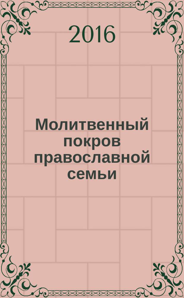 Молитвенный покров православной семьи : молитвы о семейном благополучии