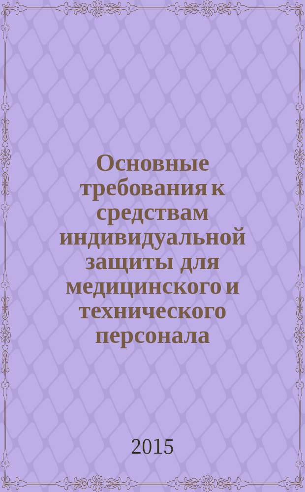 Основные требования к средствам индивидуальной защиты для медицинского и технического персонала, участвующего в обращении с эпидемиологически опасными медицинскими отходами (при обеззараживании химическим или физическим методом) : методические рекомендации