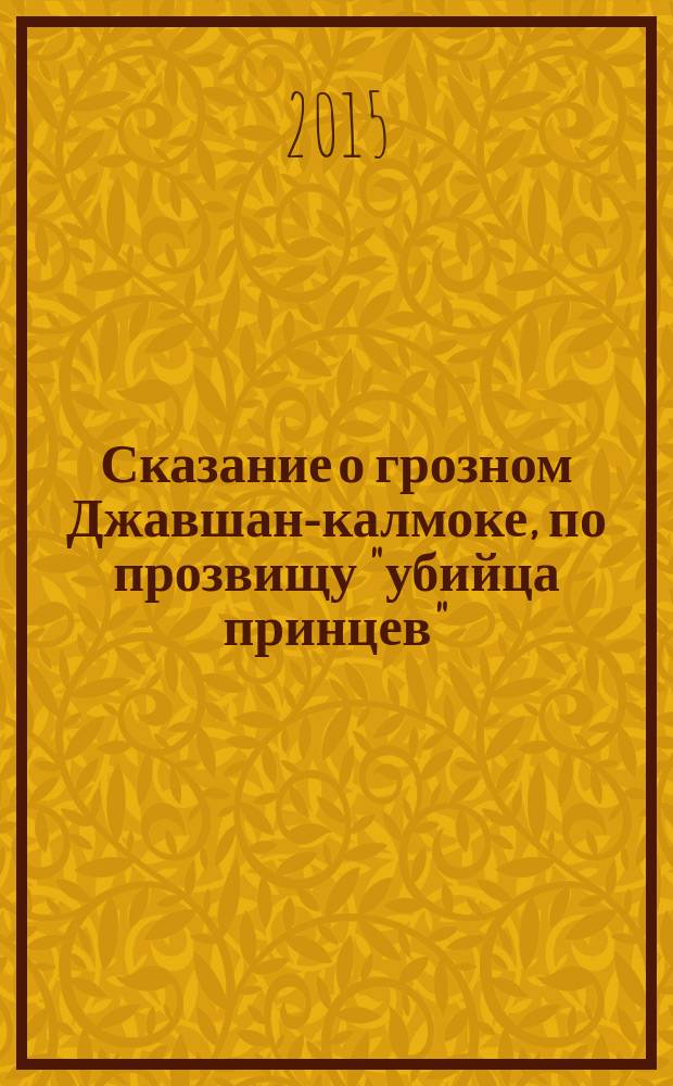 Сказание о грозном Джавшан-калмоке, по прозвищу "убийца принцев" : короткий роман