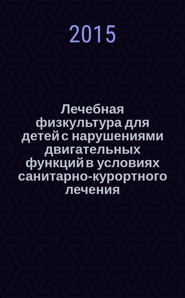 Лечебная физкультура для детей с нарушениями двигательных функций в условиях санитарно-курортного лечения : практическое пособие
