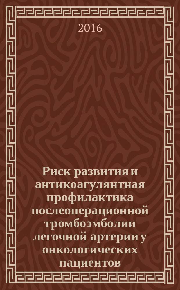 Риск развития и антикоагулянтная профилактика послеоперационной тромбоэмболии легочной артерии у онкологических пациентов : автореферат диссертации на соискание ученой степени к.м.н. : специальность 14.01.12