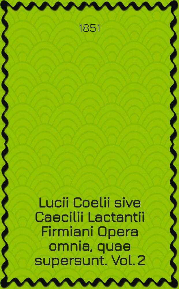 Lucii Coelii sive Caecilii Lactantii Firmiani Opera omnia, quae supersunt. Vol. 2