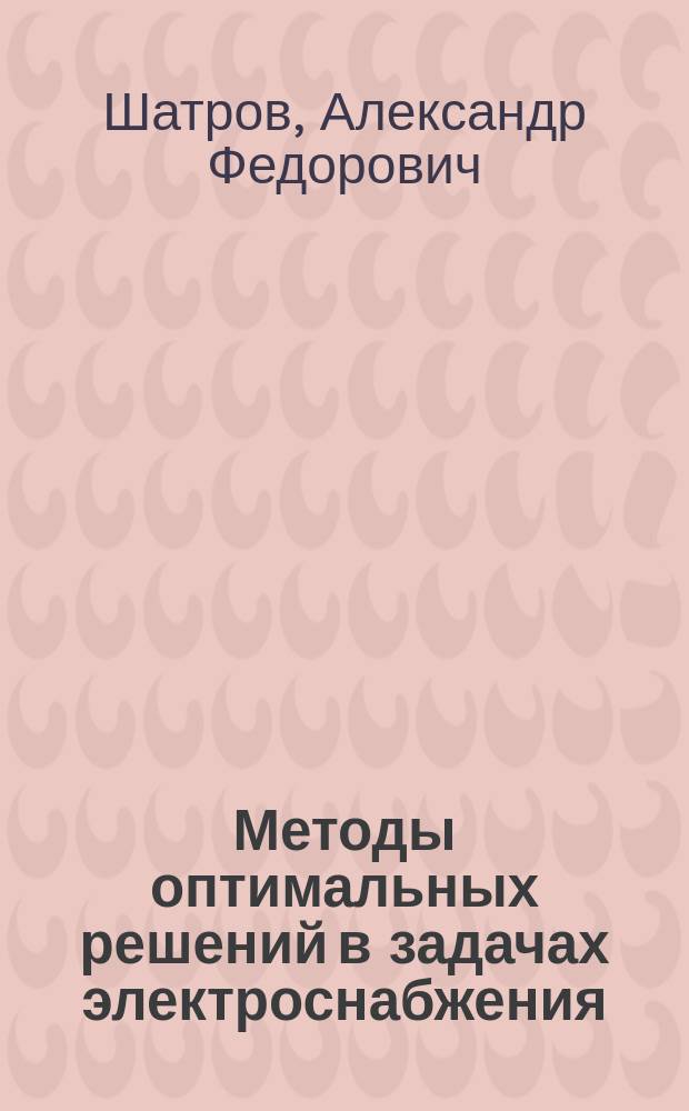 Методы оптимальных решений в задачах электроснабжения : учебник