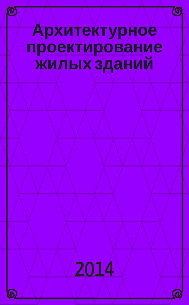 Архитектурное проектирование жилых зданий : учебное пособие по направлению 630100 "Архитектура"