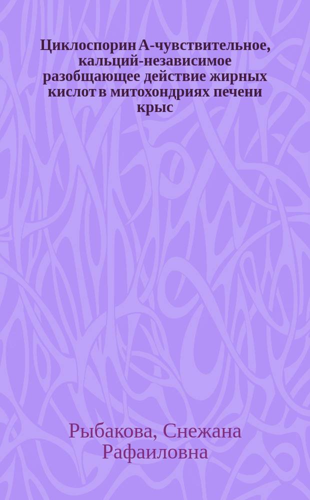 Циклоспорин А-чувствительное, кальций-независимое разобщающее действие жирных кислот в митохондриях печени крыс : автореферат диссертации на соискание ученой степени к. б. н. : специальность 03.01.04 <Биохимия>