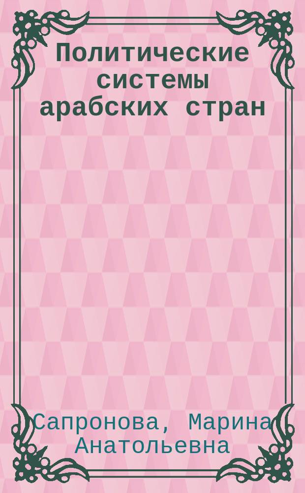 Политические системы арабских стран : учебное пособие : по специальностям и направлениям "Зарубежное регионоведение", "Востоковедение", "Исламоведение", "Междунардные отношения", "Юриспруденция", "Политология"