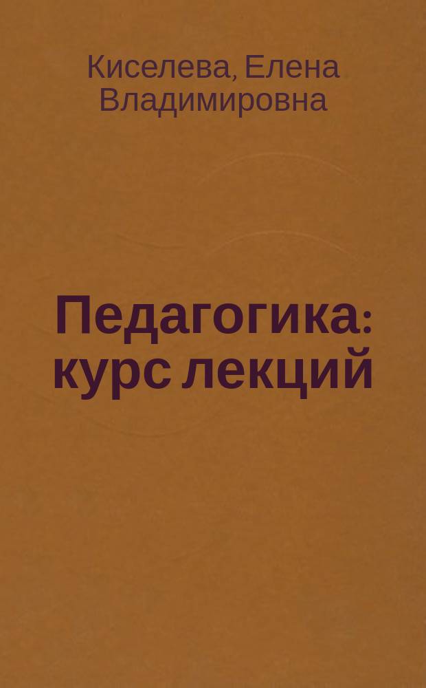 Педагогика : курс лекций : для студентов ФГБОУ ВПО "РГУФКСМиТ", обучающихся по направлению 49.03.01 "Физическая культура" профиль "Спортивная подготовка": квалификация (степень) выпускника: бакалавр : форма обучения: очная / заочная