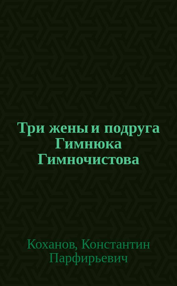 Три жены и подруга Гимнюка Гимночистова : стихотворный фельетон-поэма и комментарий-очерк о нравах сталинской эпохи