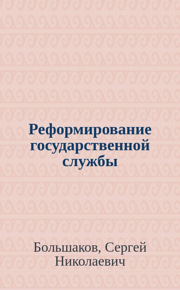 Реформирование государственной службы: зарубежный опыт стран развитых демократий : учебное пособие : для студентов-магистрантов направления 38.04.04 "Государственное и муниципальное управление", изучающих курсы "Теория и механизмы современного государственного и муниципального управления", "Сравнительное государственное управление"