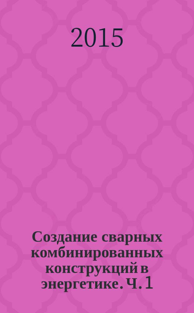 Создание сварных комбинированных конструкций в энергетике. Ч. 1 : Физические процессы при сварке разнородных металлов