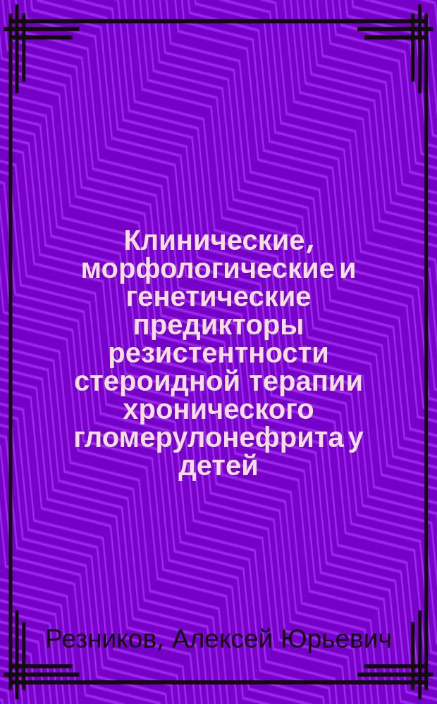 Клинические, морфологические и генетические предикторы резистентности стероидной терапии хронического гломерулонефрита у детей : а втореферат диссертации на соискание ученой степени к. м. н. : специальность 14.01.08 <Педиатрия>