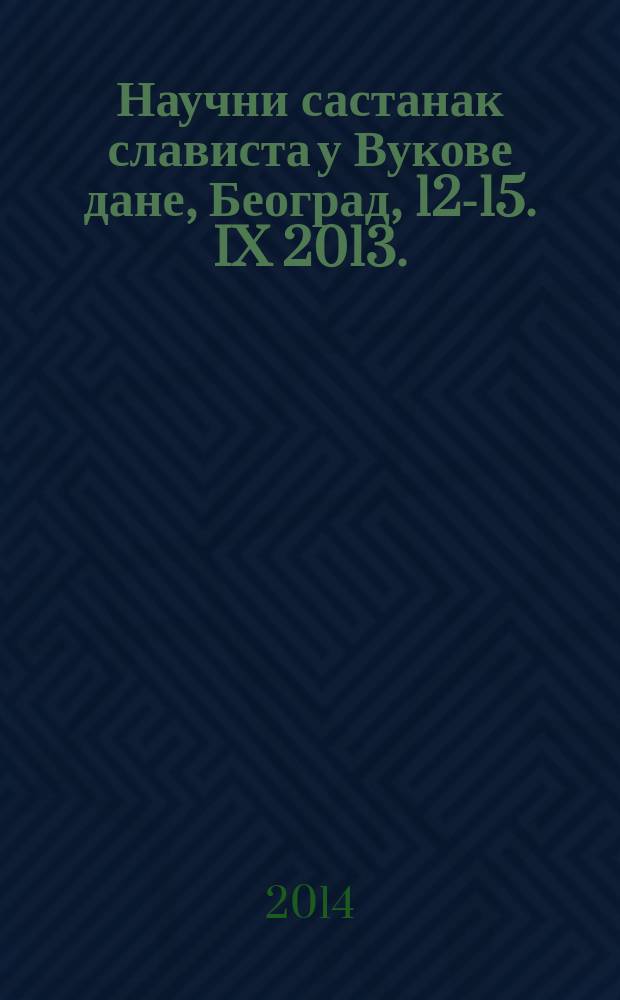 Научни састанак слависта у Вукове дане, Београд, 12-15. IX 2013. : реферате и саопштења = Научное совещание славистов во время "Вуковых дней" 12-15 сентября 2013 г.