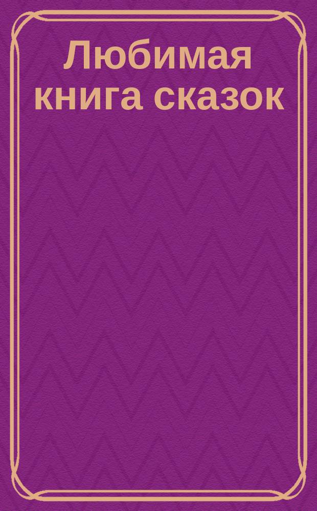 Любимая книга сказок : русские народные сказки : для дошкольного возраста