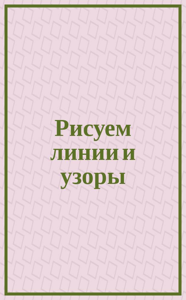 Рисуем линии и узоры : пиши, рисуй, играй! : для дошкольного возраста : 0+