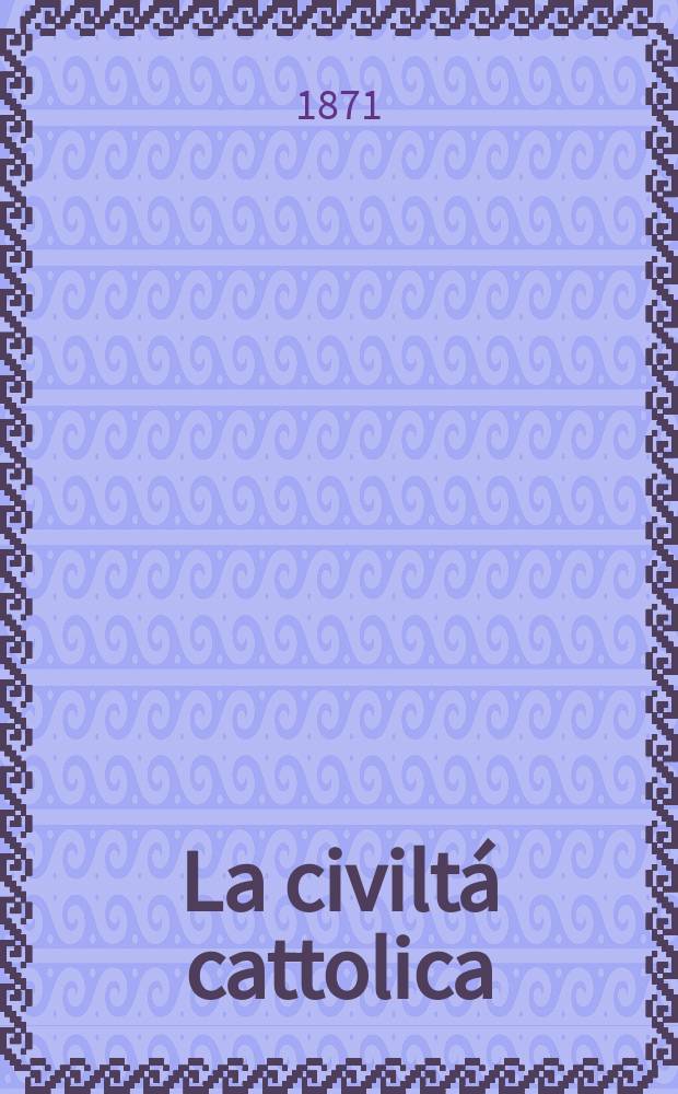 La civiltá cattolica : pubblicazione periodica per tutta l'Italia. Ser. 8, a. 22 1871, vol. 4, quad. 511