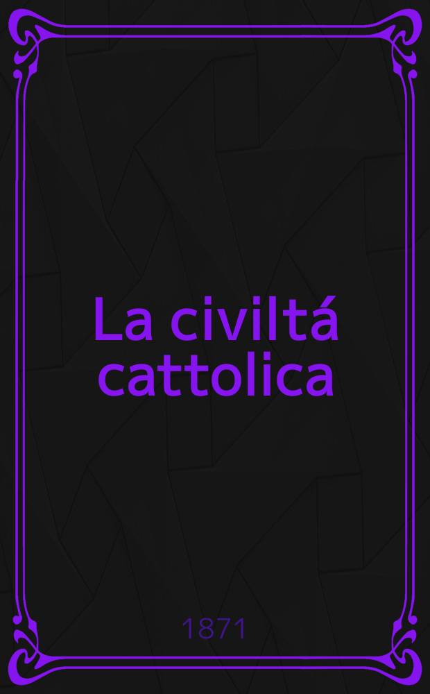 La civiltá cattolica : pubblicazione periodica per tutta l'Italia. Ser. 8, a. 22 1871, vol. 4, quad. 514