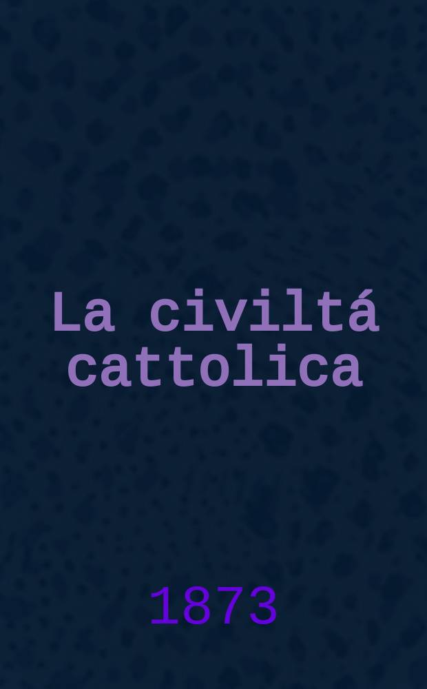 La civiltá cattolica : pubblicazione periodica per tutta l'Italia. Ser. 8, a. 24 1873, vol. 9, quad. 546