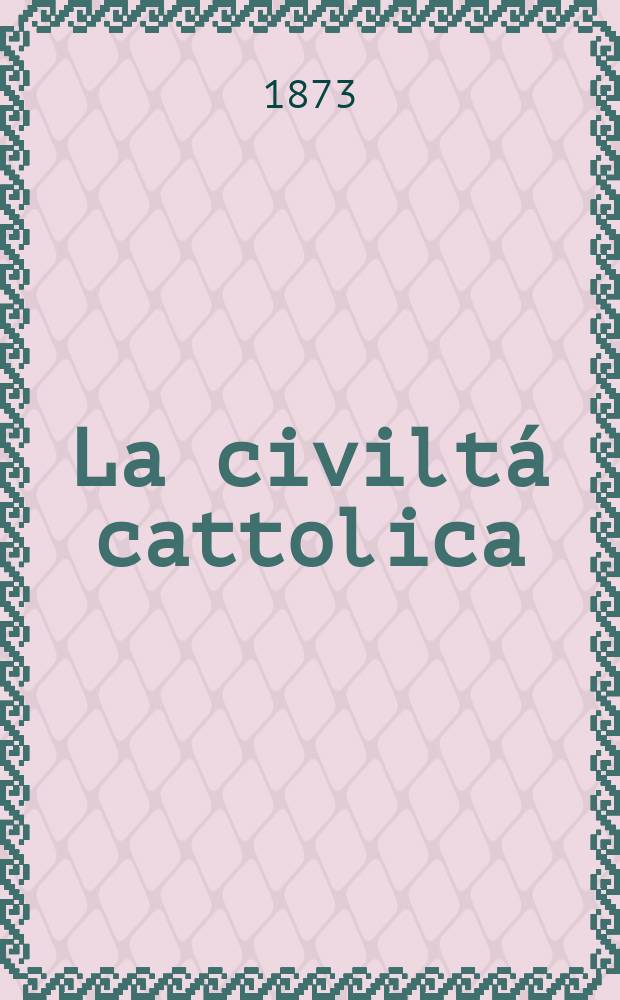 La civilt&aacute; cattolica : pubblicazione periodica per tutta l'Italia. Ser. 8, a. 24 1873, vol. 12, quad. 560