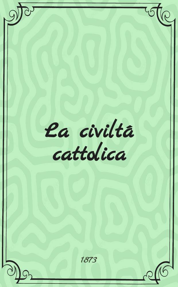 La civiltá cattolica : pubblicazione periodica per tutta l'Italia. Ser. 8, a. 24 1873, vol. 12, quad. 563