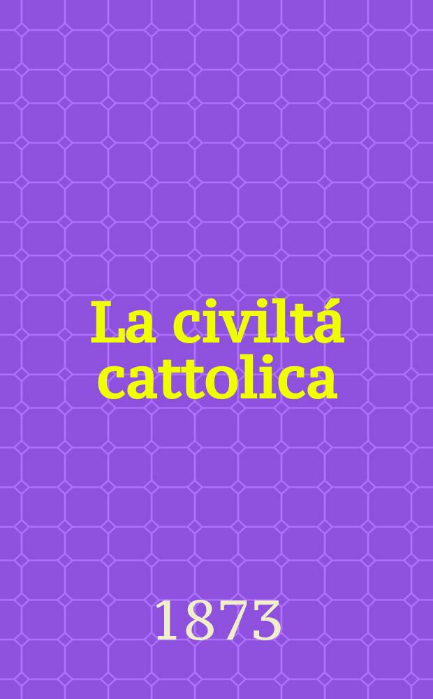 La civiltá cattolica : pubblicazione periodica per tutta l'Italia. Ser. 8, a. 24 1873, vol. 12, quad. 564
