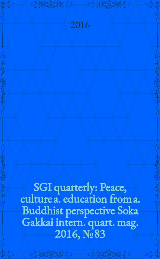 SGI quarterly : Peace, culture a. education from a. Buddhist perspective Soka Gakkai intern. quart. mag. 2016, № 83