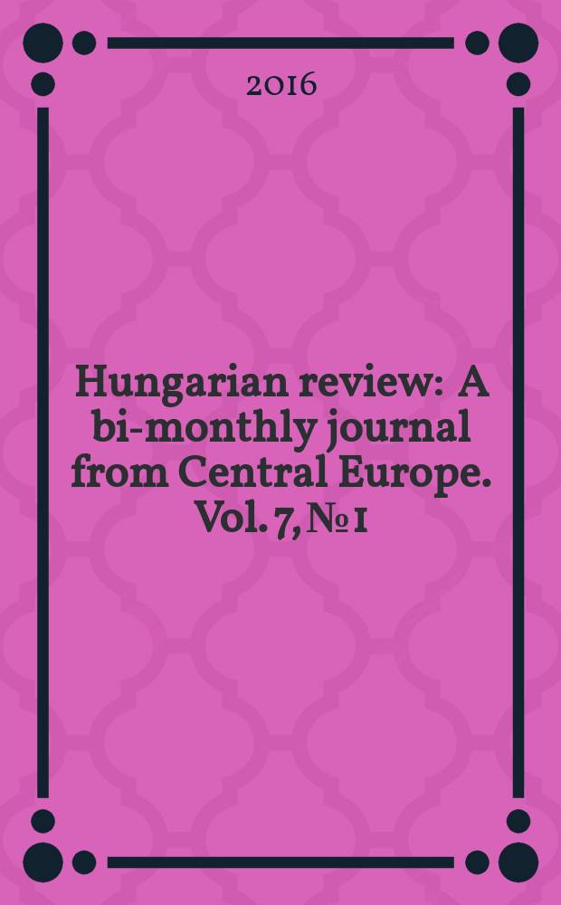 Hungarian review : A bi-monthly journal from Central Europe. Vol. 7, № 1