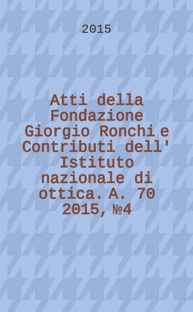 Atti della Fondazione Giorgio Ronchi e Contributi dell' Istituto nazionale di ottica. A. 70 2015, № 4