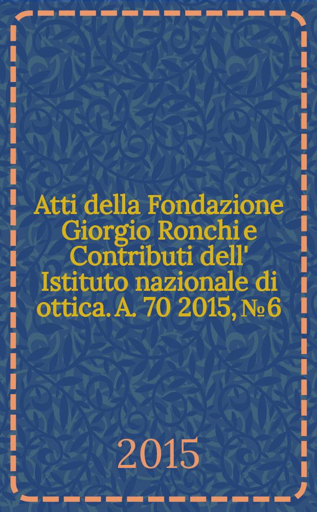 Atti della Fondazione Giorgio Ronchi e Contributi dell' Istituto nazionale di ottica. A. 70 2015, № 6