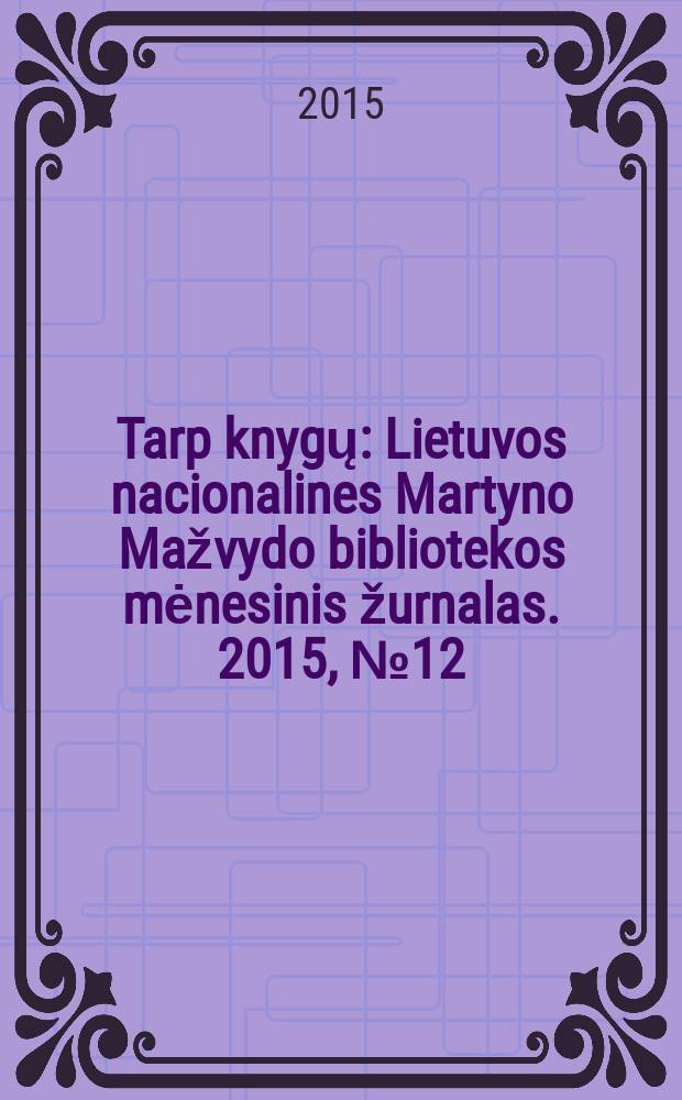 Tarp knygų : Lietuvos nacionalines Martyno Mažvydo bibliotekos mėnesinis žurnalas. 2015, № 12 (683)