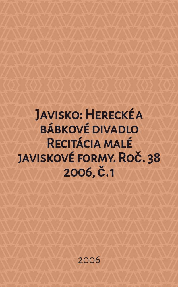 Javisko : Herecké a bábkové divadlo Recitácia malé javiskové formy. Roč. 38 2006, č. 1
