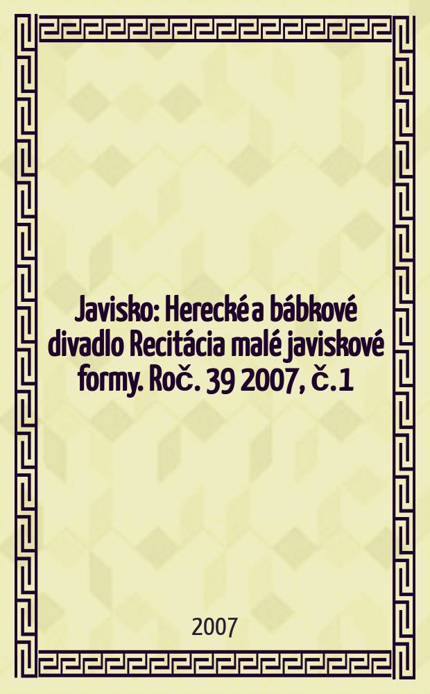Javisko : Herecké a bábkové divadlo Recitácia malé javiskové formy. Roč. 39 2007, č. 1