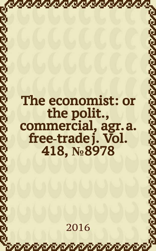 The economist : or the polit., commercial, agr. a. free-trade j. Vol. 418, № 8978