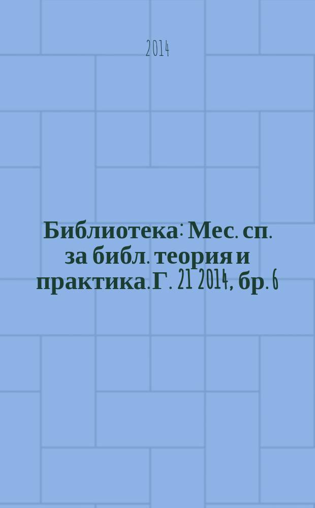 Библиотека : Мес. сп. за библ. теория и практика. Г. 21 2014, бр. 6
