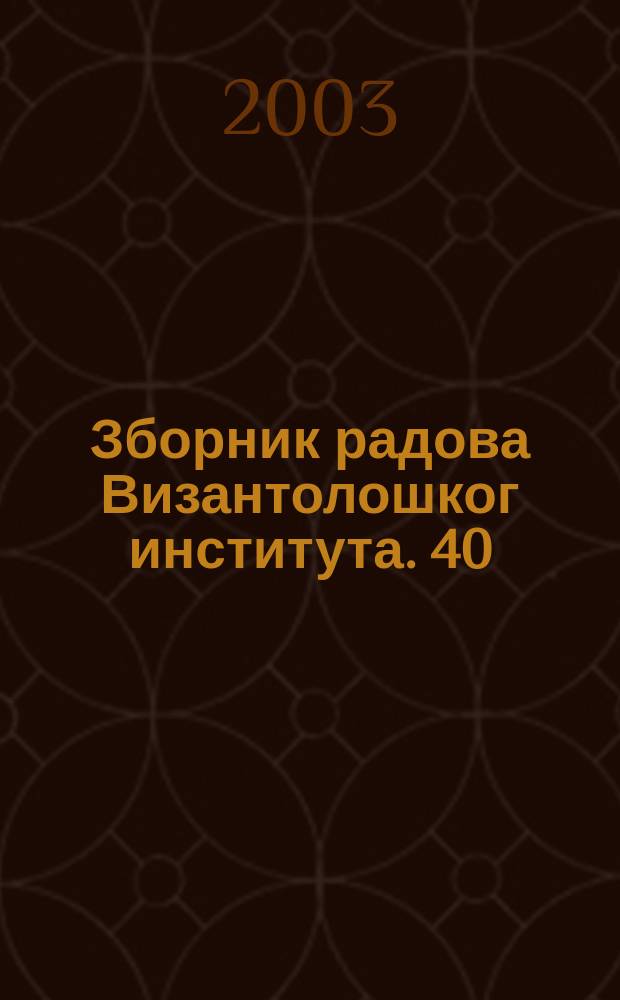 Зборник радова Византолошког института. 40