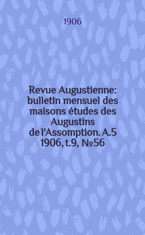 Revue Augustienne : bulletin mensuel des maisons études des Augustins de l'Assomption. A.5 1906, t.9, № 56