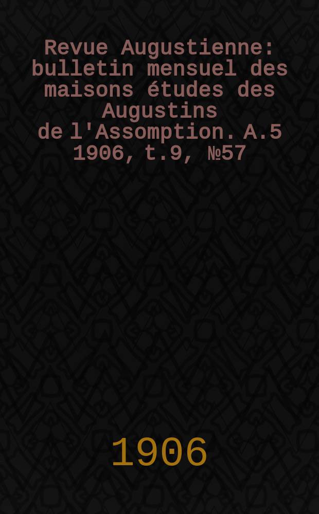 Revue Augustienne : bulletin mensuel des maisons études des Augustins de l'Assomption. A.5 1906, t.9, № 57
