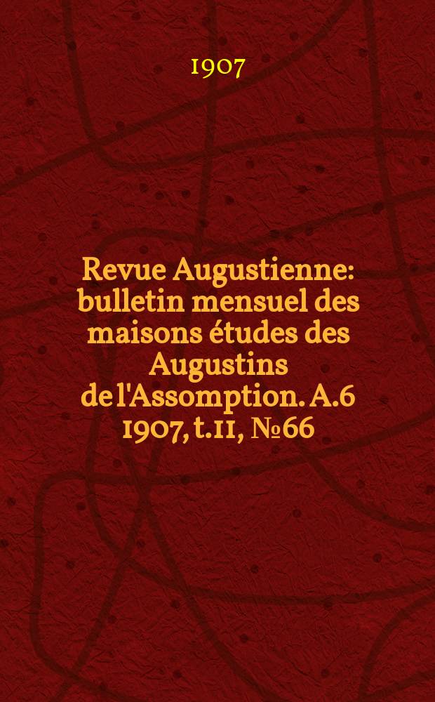 Revue Augustienne : bulletin mensuel des maisons études des Augustins de l'Assomption. A.6 1907, t.11, № 66