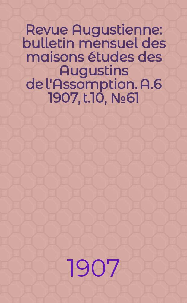 Revue Augustienne : bulletin mensuel des maisons études des Augustins de l'Assomption. A.6 1907, t.10, № 61