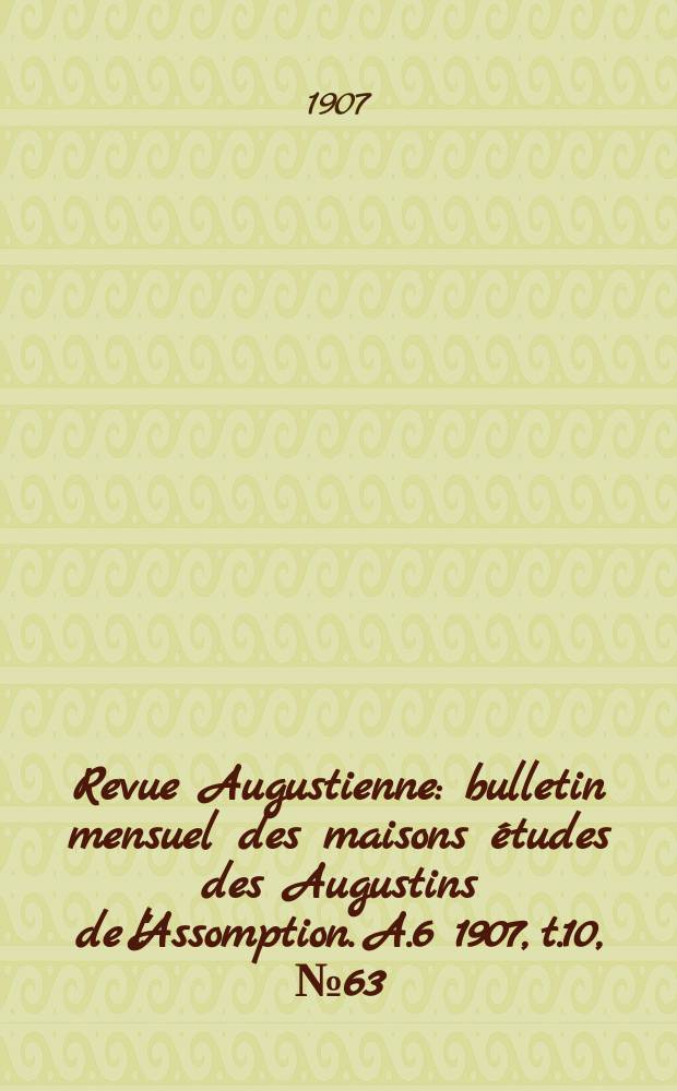 Revue Augustienne : bulletin mensuel des maisons études des Augustins de l'Assomption. A.6 1907, t.10, № 63