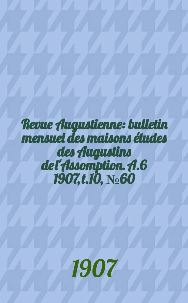 Revue Augustienne : bulletin mensuel des maisons études des Augustins de l'Assomption. A.6 1907, t.10, № 60