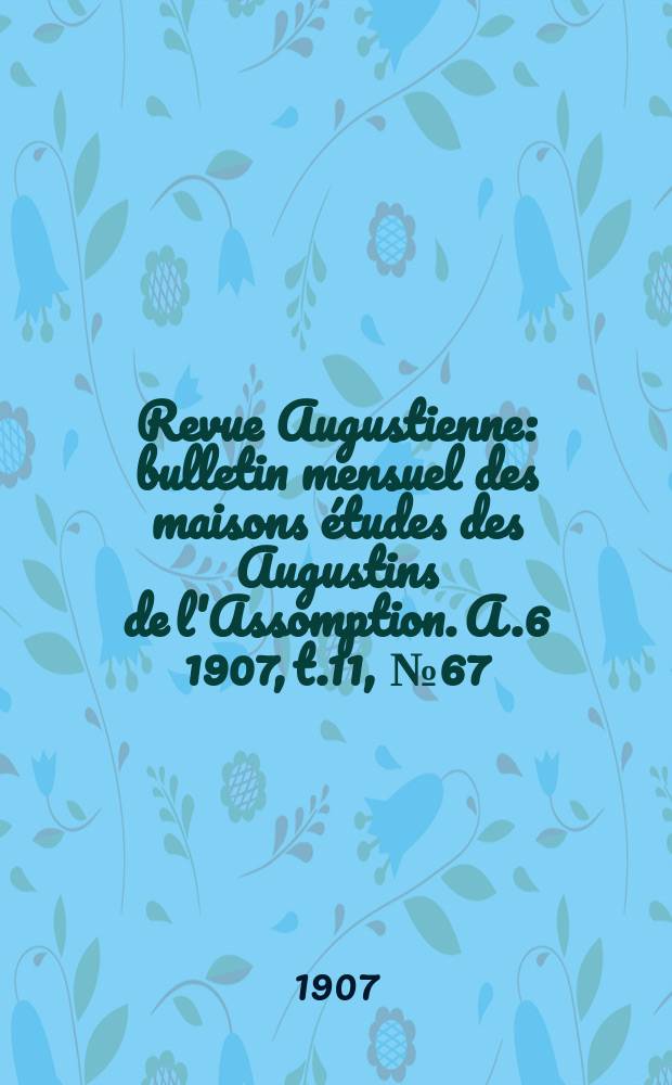 Revue Augustienne : bulletin mensuel des maisons études des Augustins de l'Assomption. A.6 1907, t.11, № 67