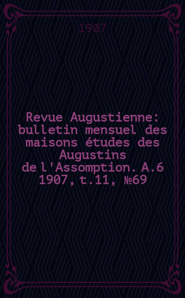 Revue Augustienne : bulletin mensuel des maisons études des Augustins de l'Assomption. A.6 1907, t.11, № 69