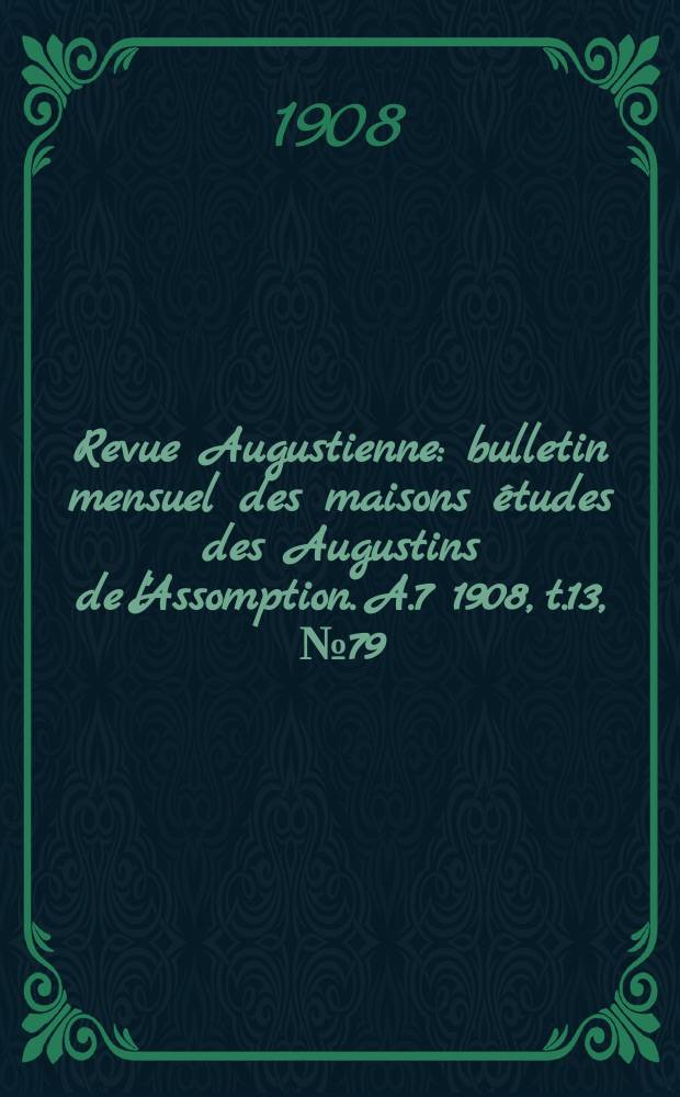 Revue Augustienne : bulletin mensuel des maisons études des Augustins de l'Assomption. A.7 1908, t.13, № 79