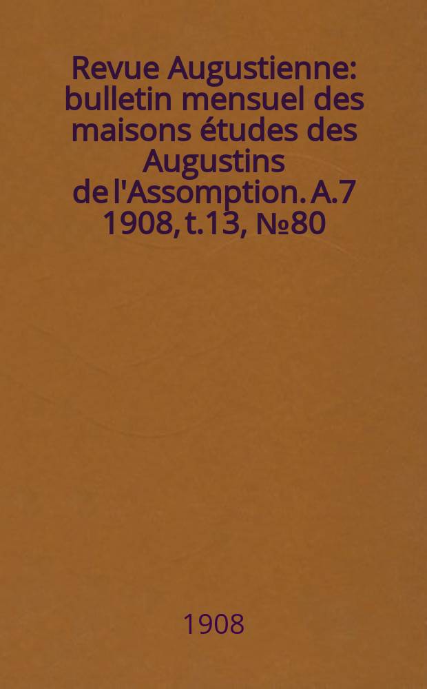 Revue Augustienne : bulletin mensuel des maisons études des Augustins de l'Assomption. A.7 1908, t.13, № 80