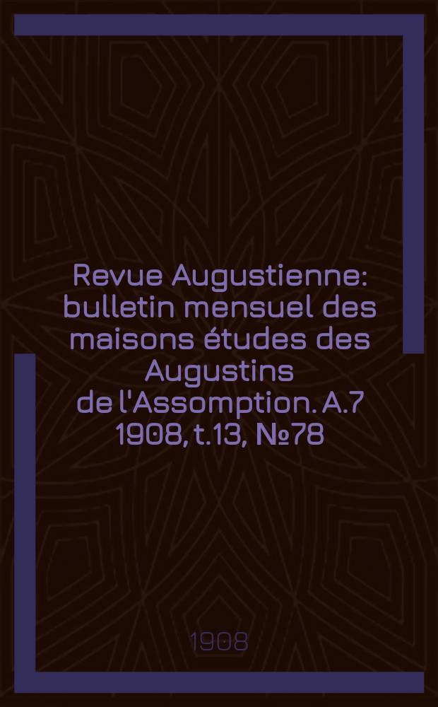 Revue Augustienne : bulletin mensuel des maisons études des Augustins de l'Assomption. A.7 1908, t.13, № 78