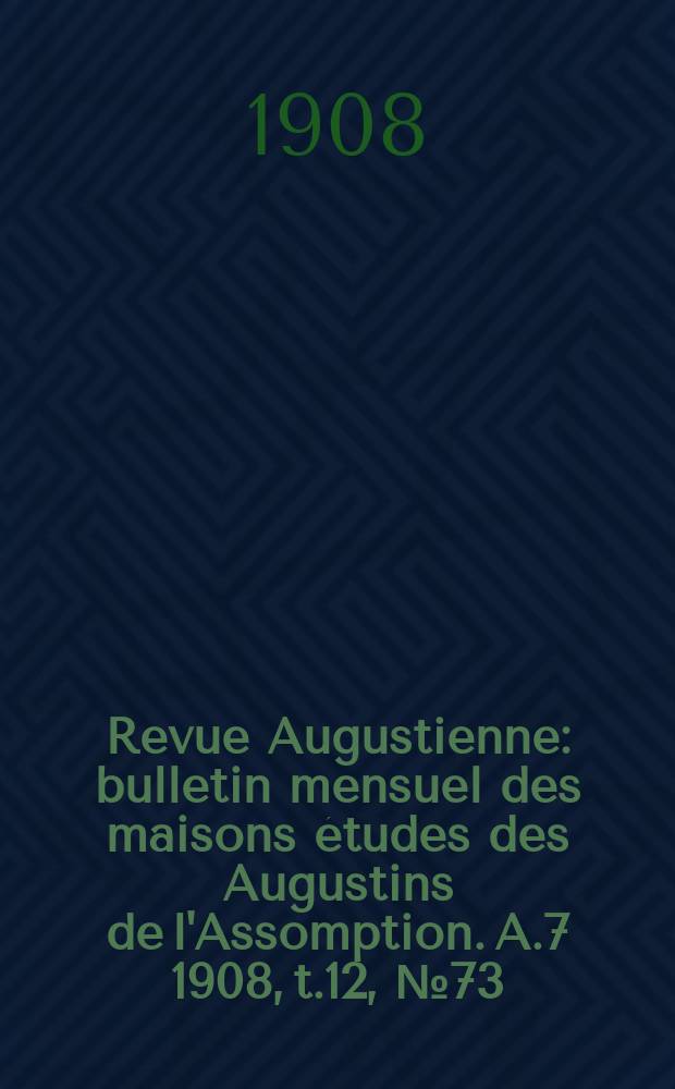 Revue Augustienne : bulletin mensuel des maisons études des Augustins de l'Assomption. A.7 1908, t.12, № 73
