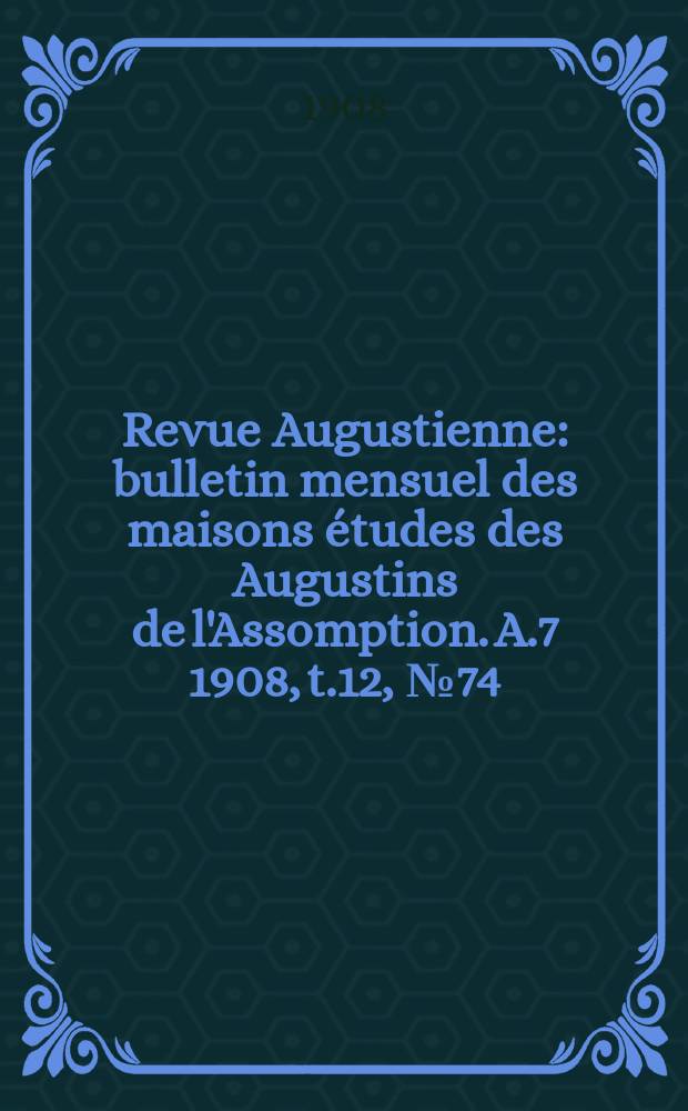 Revue Augustienne : bulletin mensuel des maisons études des Augustins de l'Assomption. A.7 1908, t.12, № 74